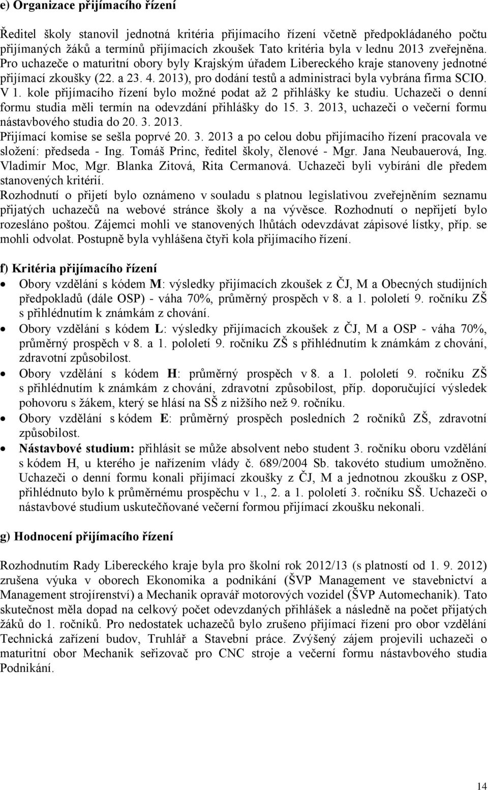 2013), pro dodání testů a administraci byla vybrána firma SCIO. V 1. kole přijímacího řízení bylo možné podat až 2 přihlášky ke studiu.