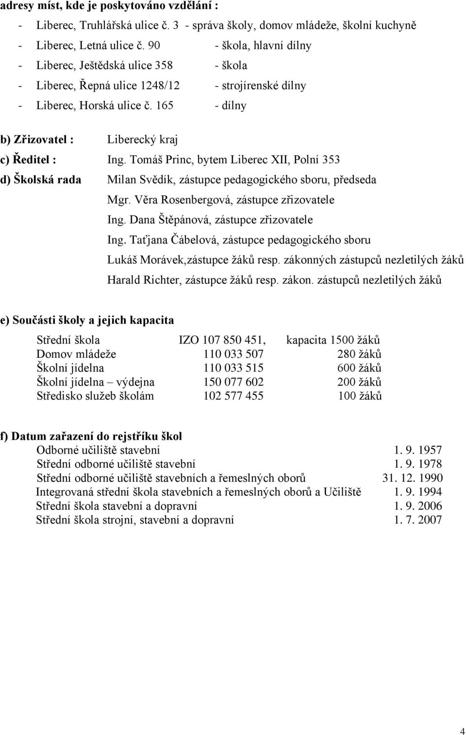 165 - dílny b) Zřizovatel : Liberecký kraj c) Ředitel : Ing. Tomáš Princ, bytem Liberec XII, Polní 353 d) Školská rada Milan Svědík, zástupce pedagogického sboru, předseda Mgr.