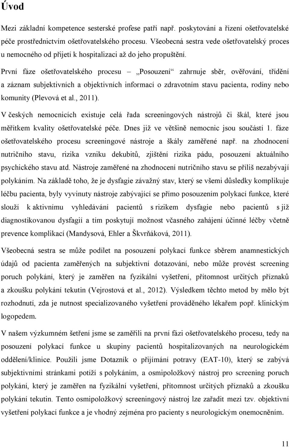 První fáze ošetřovatelského procesu Posouzení zahrnuje sběr, ověřování, třídění a záznam subjektivních a objektivních informací o zdravotním stavu pacienta, rodiny nebo komunity (Plevová et al.