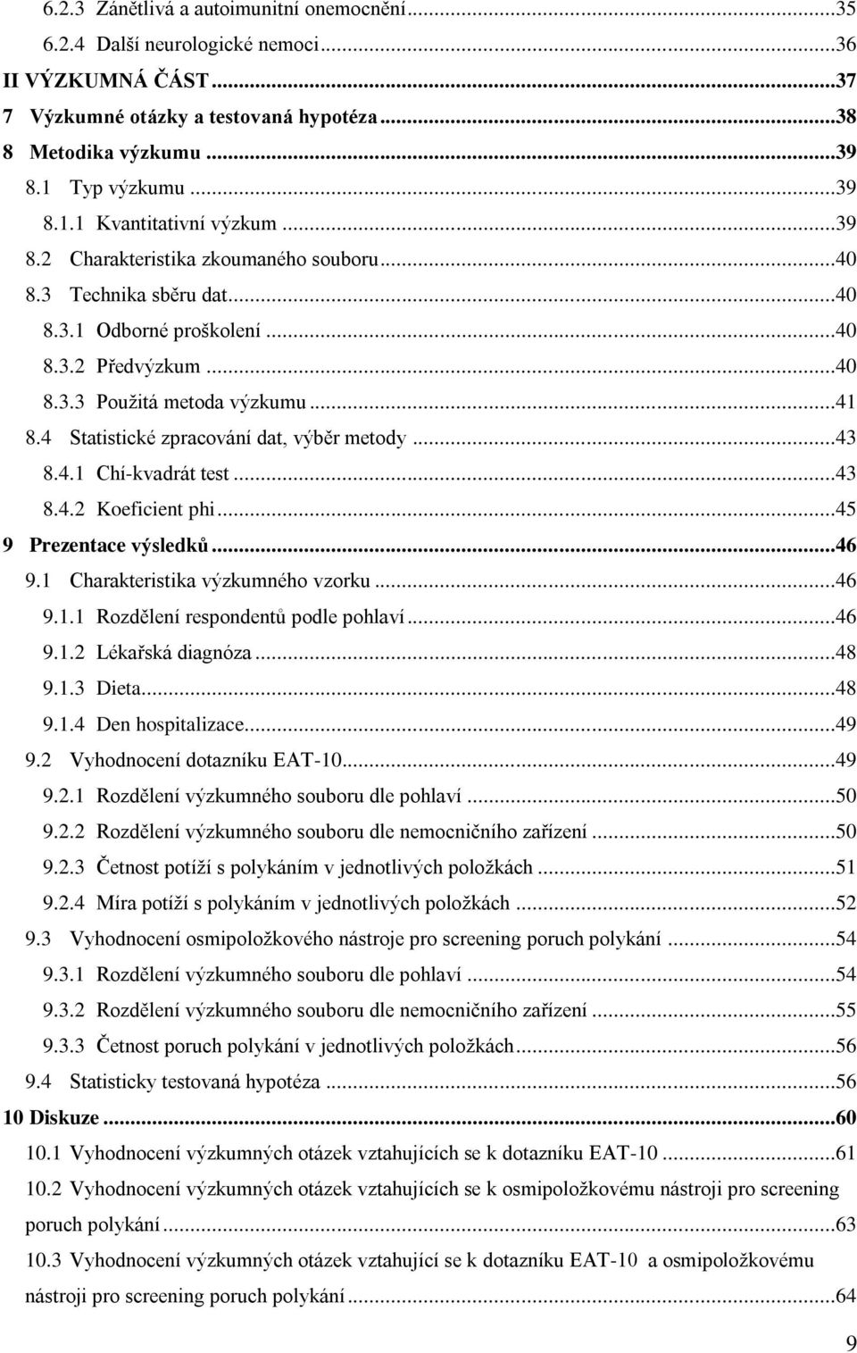 ..41 8.4 Statistické zpracování dat, výběr metody...43 8.4.1 Chí-kvadrát test...43 8.4.2 Koeficient phi...45 9 Prezentace výsledků...46 9.1 Charakteristika výzkumného vzorku...46 9.1.1 Rozdělení respondentů podle pohlaví.