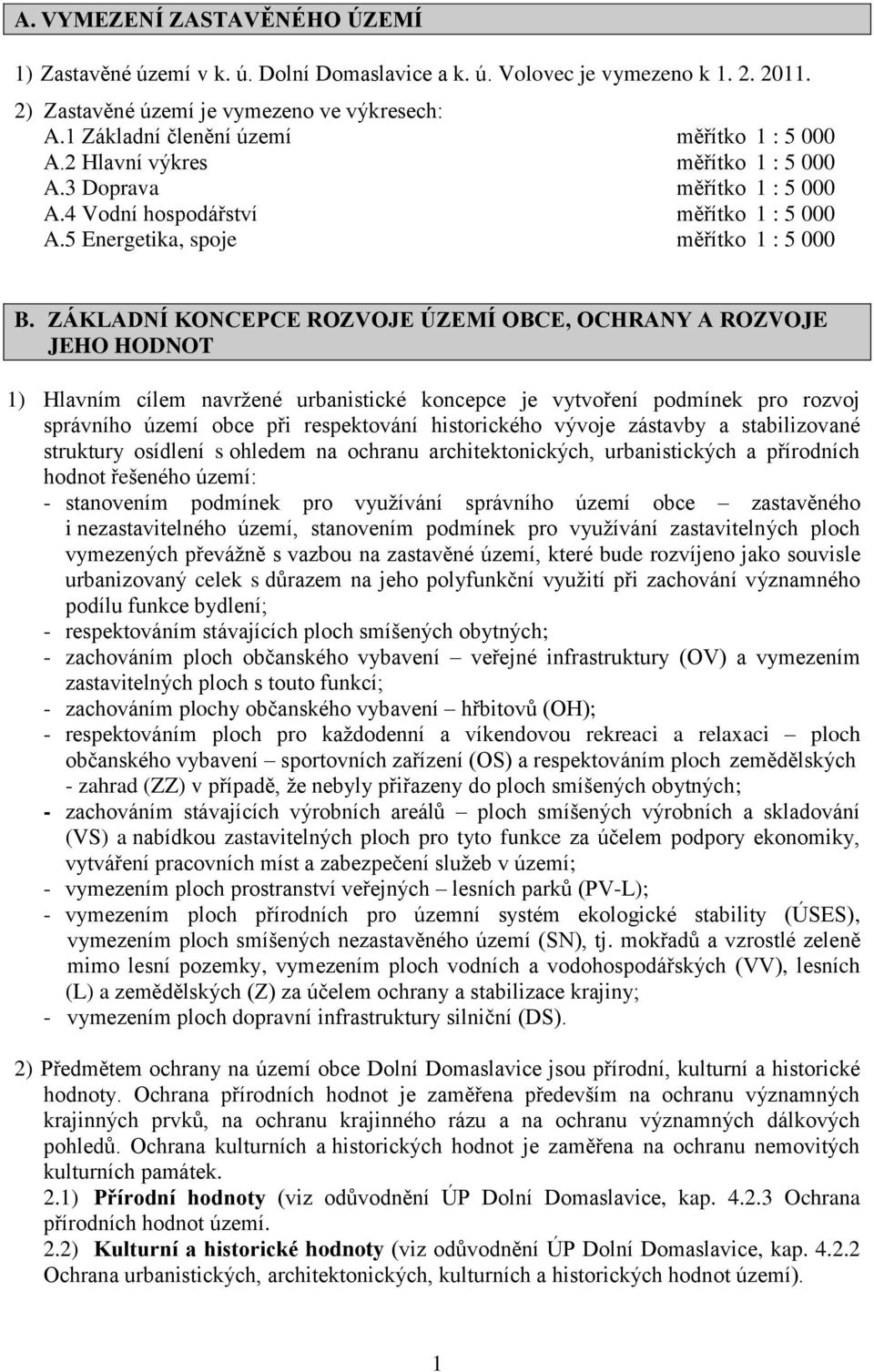 ZÁKLADNÍ KONCEPCE ROZVOJE ÚZEMÍ OBCE, OCHRANY A ROZVOJE JEHO HODNOT 1) Hlavním cílem navržené urbanistické koncepce je vytvoření podmínek pro rozvoj správního území obce při respektování historického