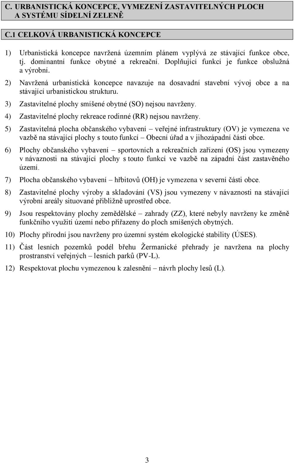 Doplňující funkcí je funkce obslužná a výrobní. 2) Navržená urbanistická koncepce navazuje na dosavadní stavební vývoj obce a na stávající urbanistickou strukturu.