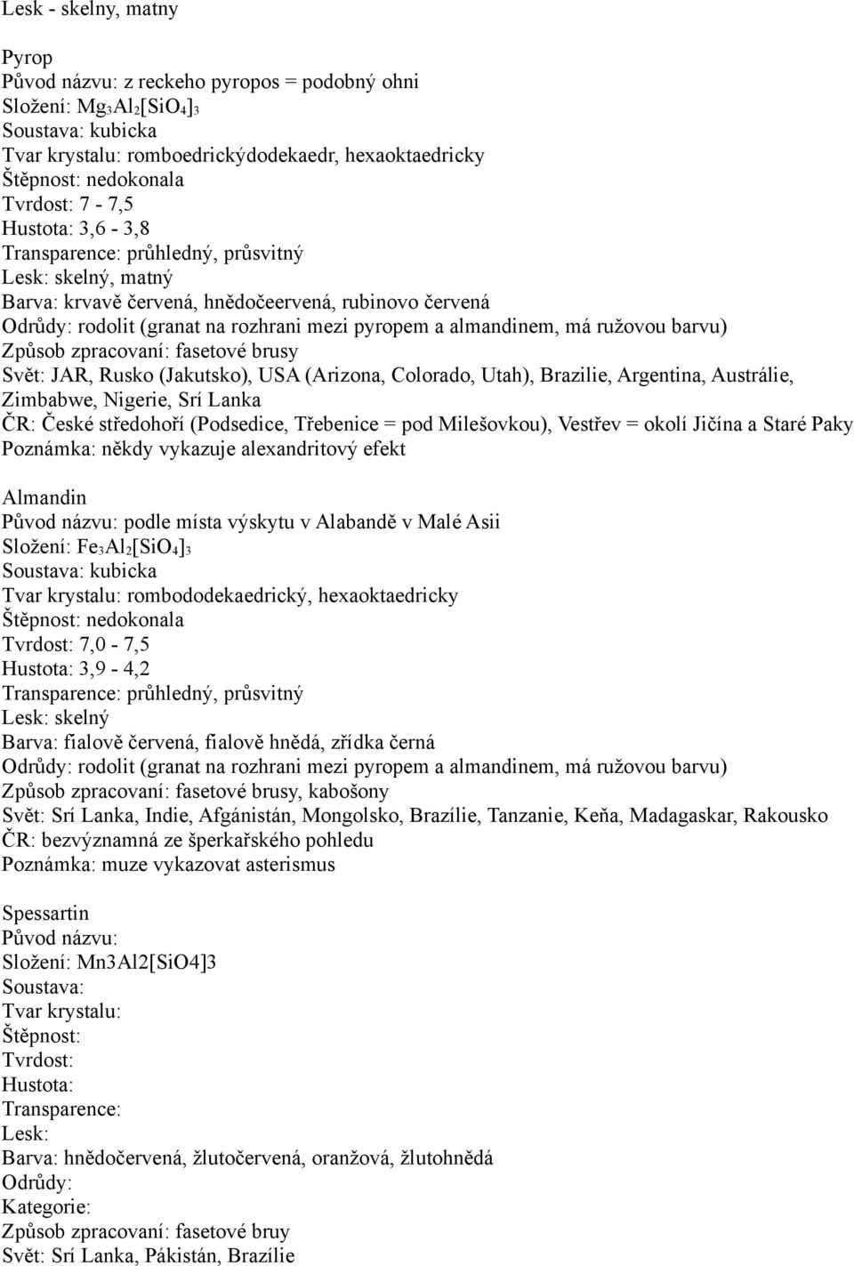 Colorado, Utah), Brazilie, Argentina, Austrálie, Zimbabwe, Nigerie, Srí Lanka ČR: České středohoří (Podsedice, Třebenice = pod Milešovkou), Vestřev = okolí Jičína a Staré Paky Poznámka: někdy