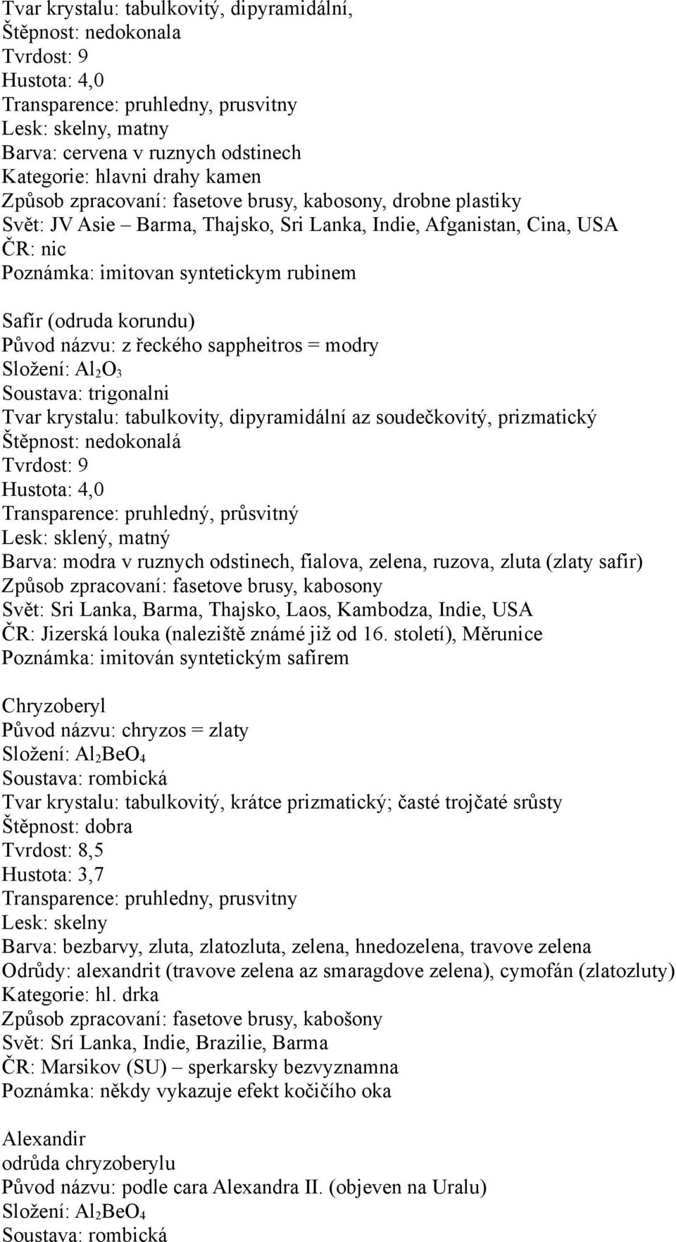 názvu: z řeckého sappheitros = modry Složení: Al 2 O 3 Soustava: trigonalni Tvar krystalu: tabulkovity, dipyramidální az soudečkovitý, prizmatický Štěpnost: nedokonalá Tvrdost: 9 Hustota: 4,0