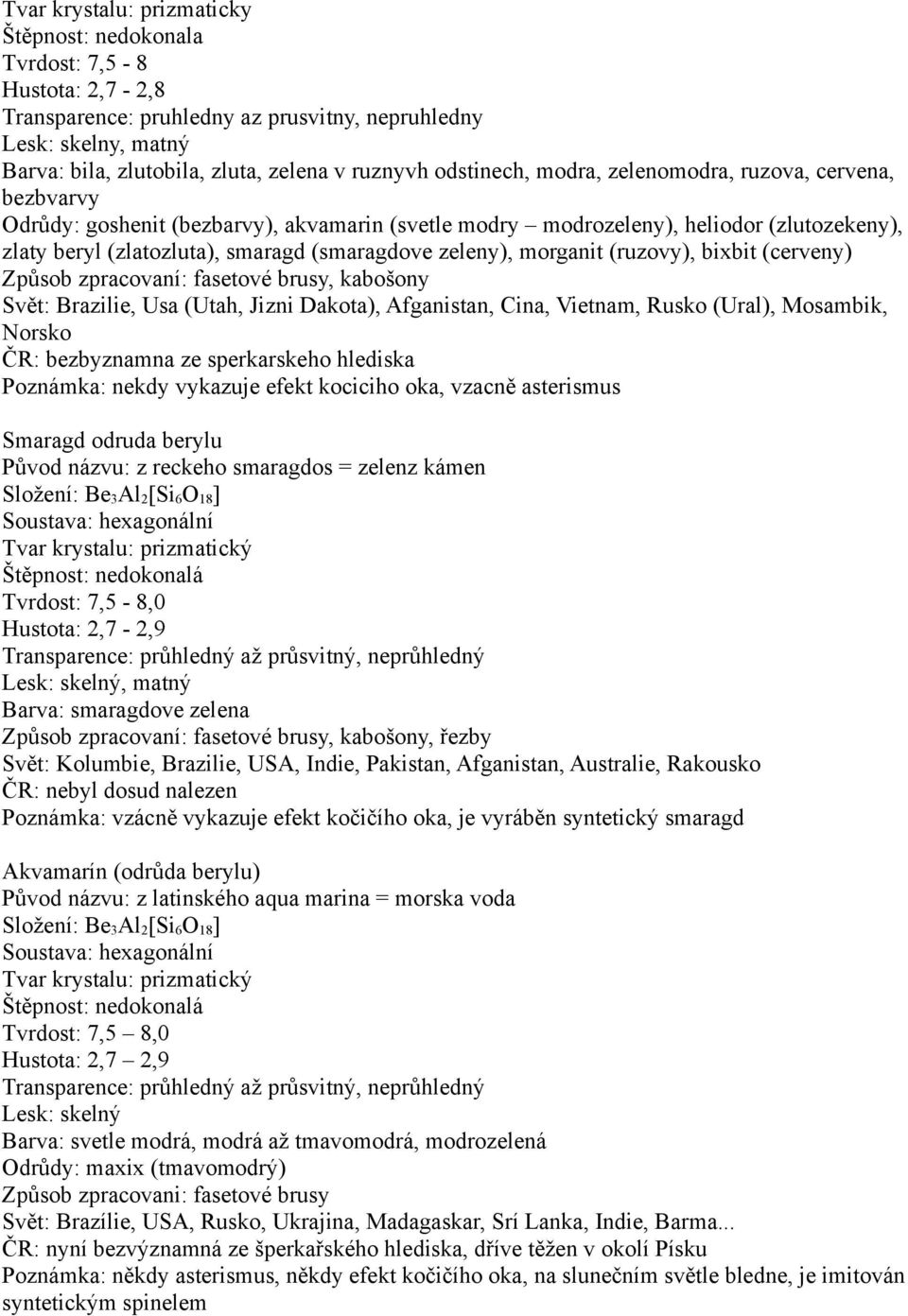 Brazilie, Usa (Utah, Jizni Dakota), Afganistan, Cina, Vietnam, Rusko (Ural), Mosambik, Norsko ČR: bezbyznamna ze sperkarskeho hlediska Poznámka: nekdy vykazuje efekt kociciho oka, vzacně asterismus