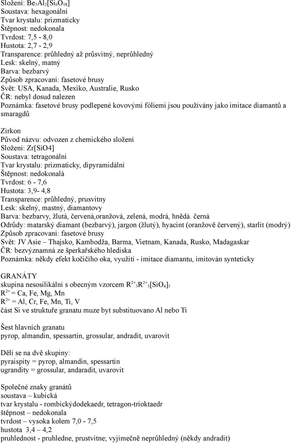 Zr[SiO4] Soustava: tetragonální, dipyramidální Štěpnost: nedokonalá Tvrdost: 6-7,6 Hustota: 3,9-4,8 Transparence: průhledný, prusvitny Lesk: skelný, mastný, diamantovy Barva: bezbarvy, žlutá,