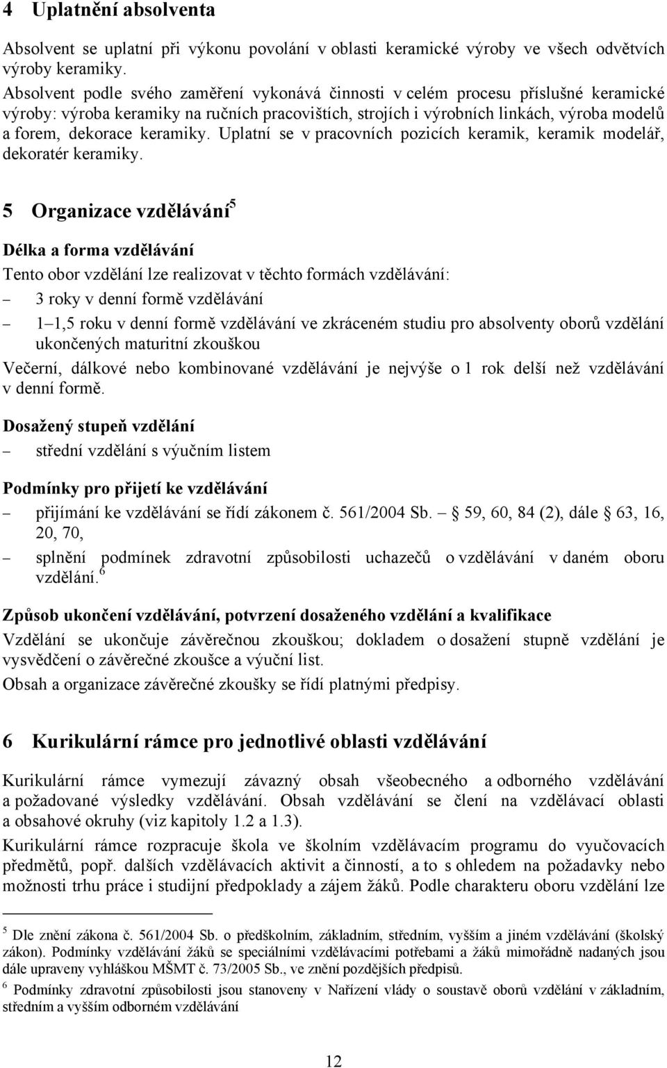 keramiky. Uplatní se v pracovních pozicích keramik, keramik modelář, dekoratér keramiky.