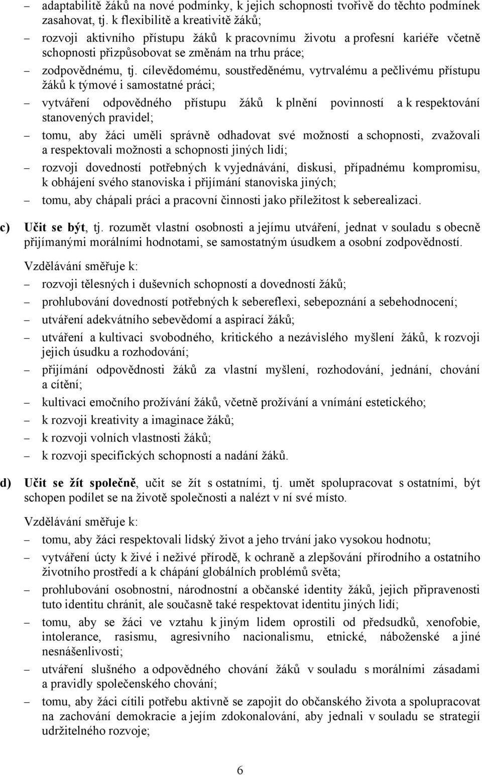 cílevědomému, soustředěnému, vytrvalému a pečlivému přístupu žáků k týmové i samostatné práci; vytváření odpovědného přístupu žáků k plnění povinností a k respektování stanovených pravidel; tomu, aby