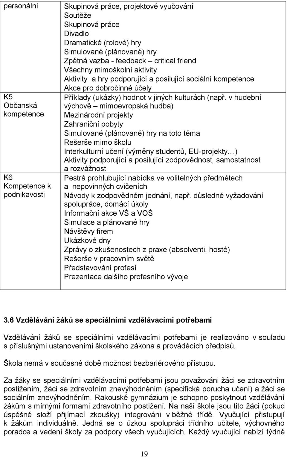 v hudební výchově mimoevropská hudba) kompetence Mezinárodní projekty Zahraniční pobyty Simulované (plánované) hry na toto téma Rešerše mimo školu Interkulturní učení (výměny studentů, EU-projekty )