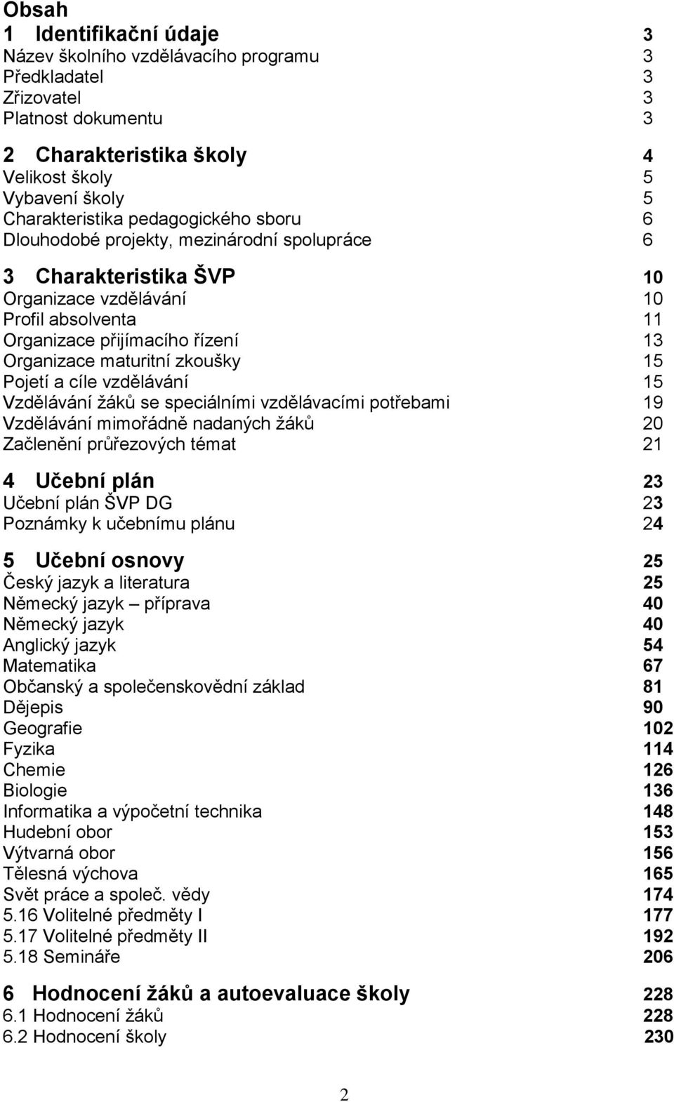 zkoušky 15 Pojetí a cíle vzdělávání 15 Vzdělávání žáků se speciálními vzdělávacími potřebami 19 Vzdělávání mimořádně nadaných žáků 20 Začlenění průřezových témat 21 4 Učební plán 23 Učební plán ŠVP