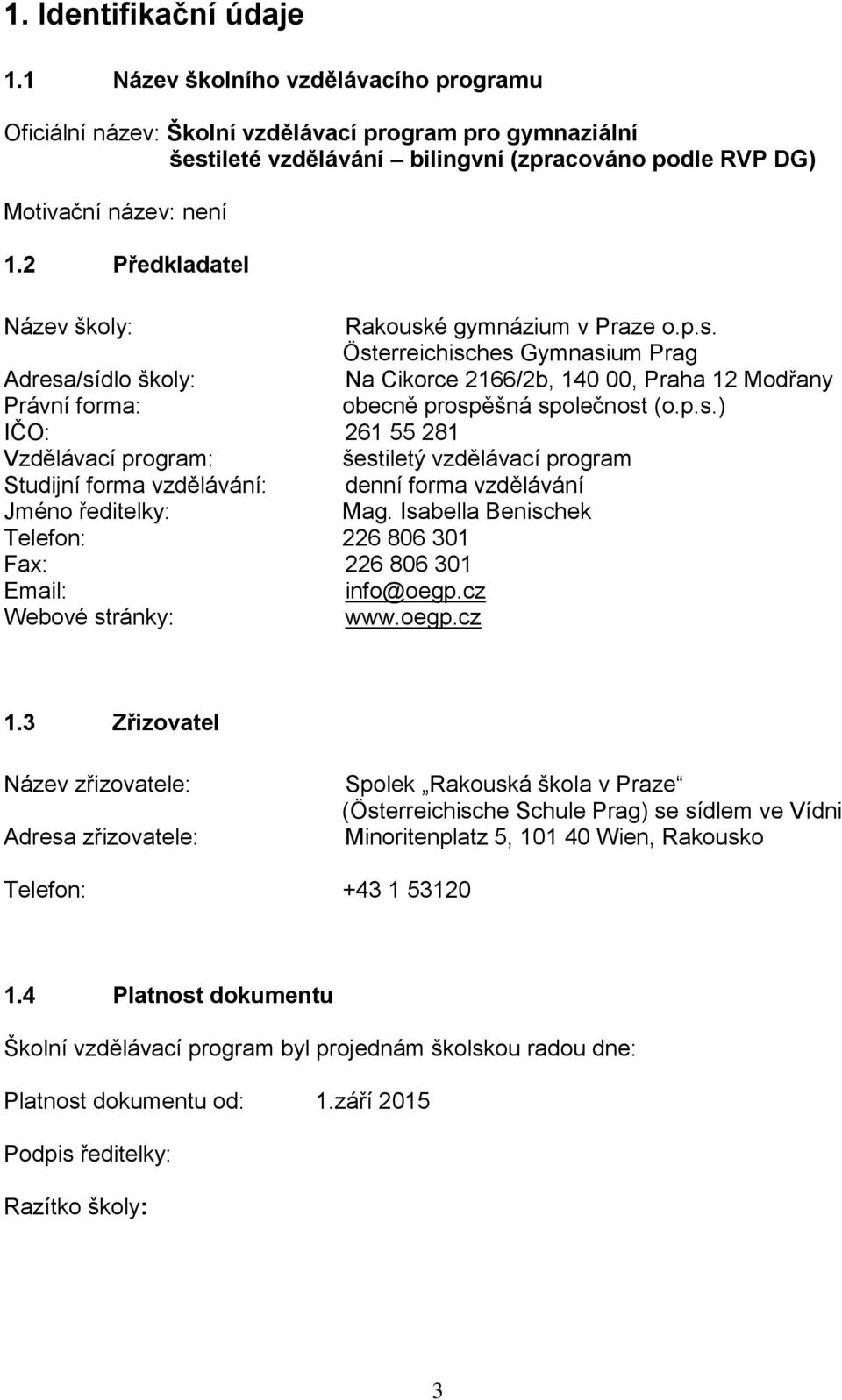 2 Předkladatel Název školy: Rakouské gymnázium v Praze o.p.s. Österreichisches Gymnasium Prag Adresa/sídlo školy: Na Cikorce 2166/2b, 140 00, Praha 12 Modřany Právní forma: obecně prospěšná společnost (o.