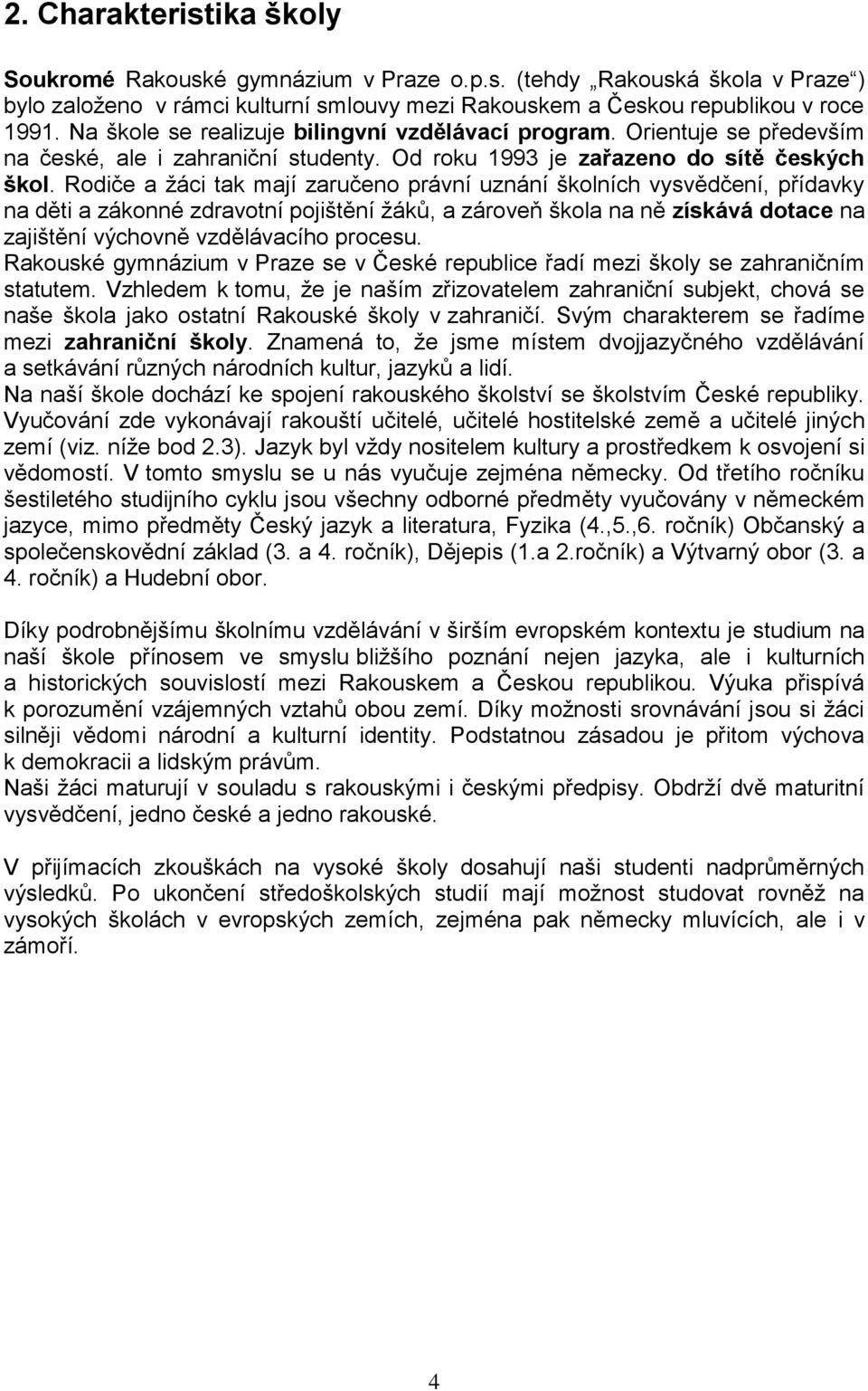 Rodiče a žáci tak mají zaručeno právní uznání školních vysvědčení, přídavky na děti a zákonné zdravotní pojištění žáků, a zároveň škola na ně získává dotace na zajištění výchovně vzdělávacího procesu.