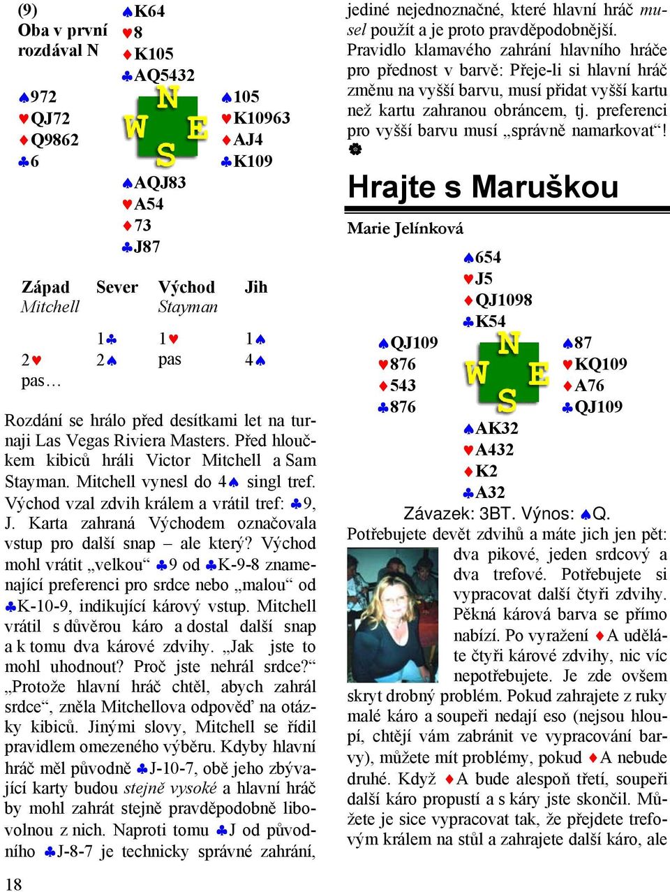 Karta zahraná Východem označovala vstup pro další snap ale který? Východ mohl vrátit velkou 9 od K-9-8 znamenající preferenci pro srdce nebo malou od K-10-9, indikující kárový vstup.