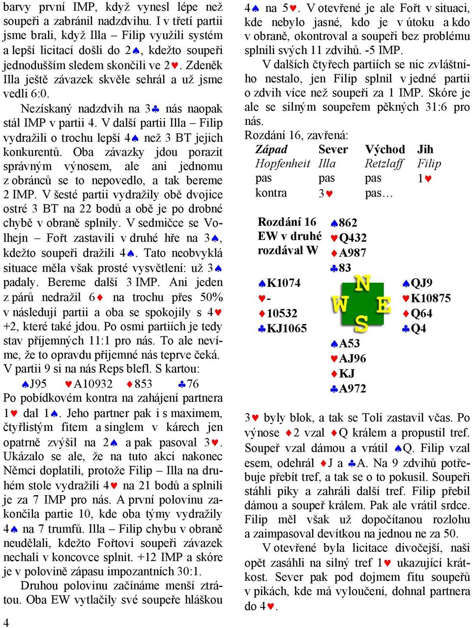 Nezískaný nadzdvih na 3 nás naopak stál IMP v partii 4. V další partii Illa Filip vydražili o trochu lepší 4 než 3 BT jejich konkurentů.