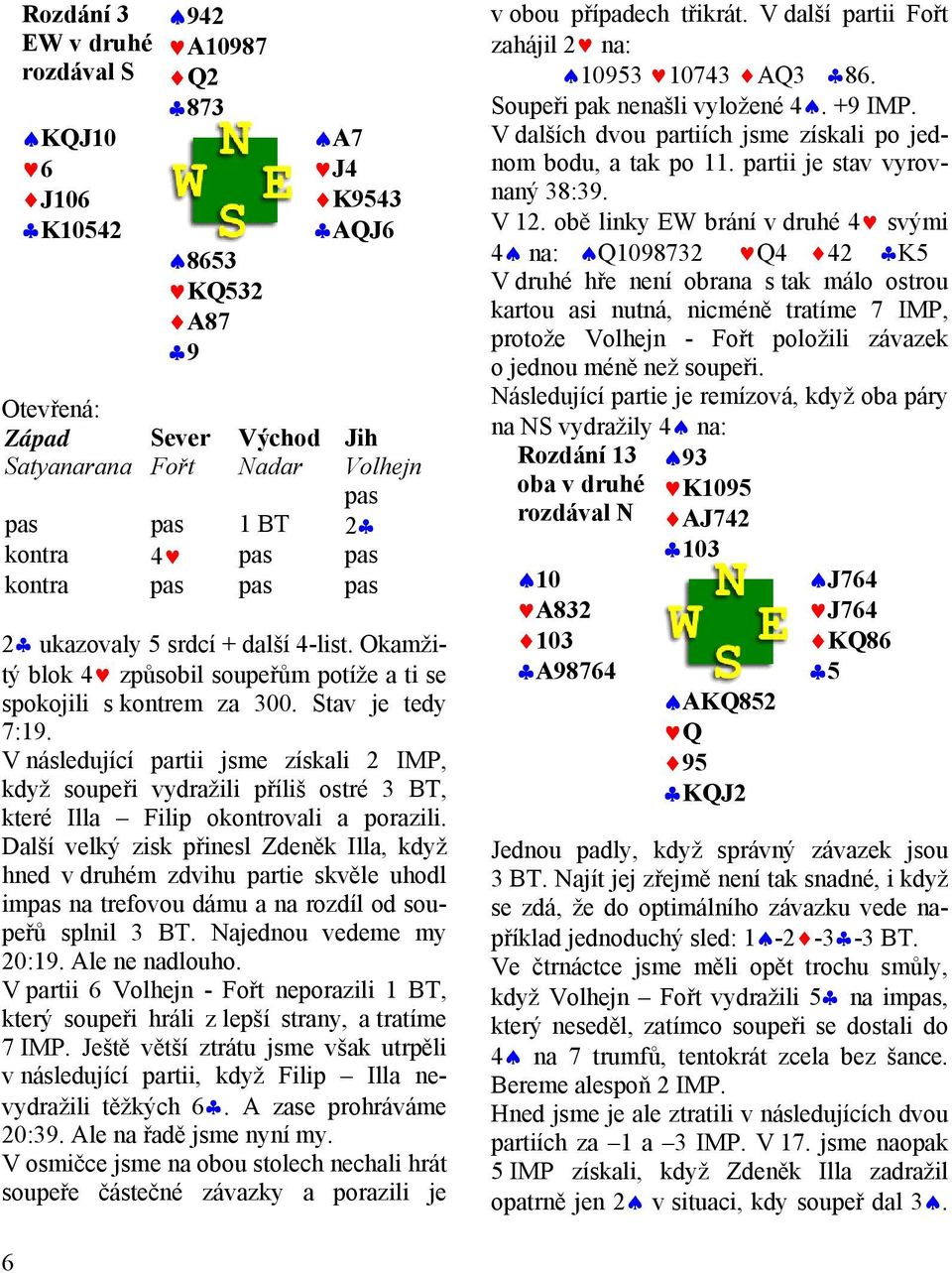 V následující partii jsme získali 2 IMP, když soupeři vydražili příliš ostré 3 BT, které Illa Filip okontrovali a porazili.