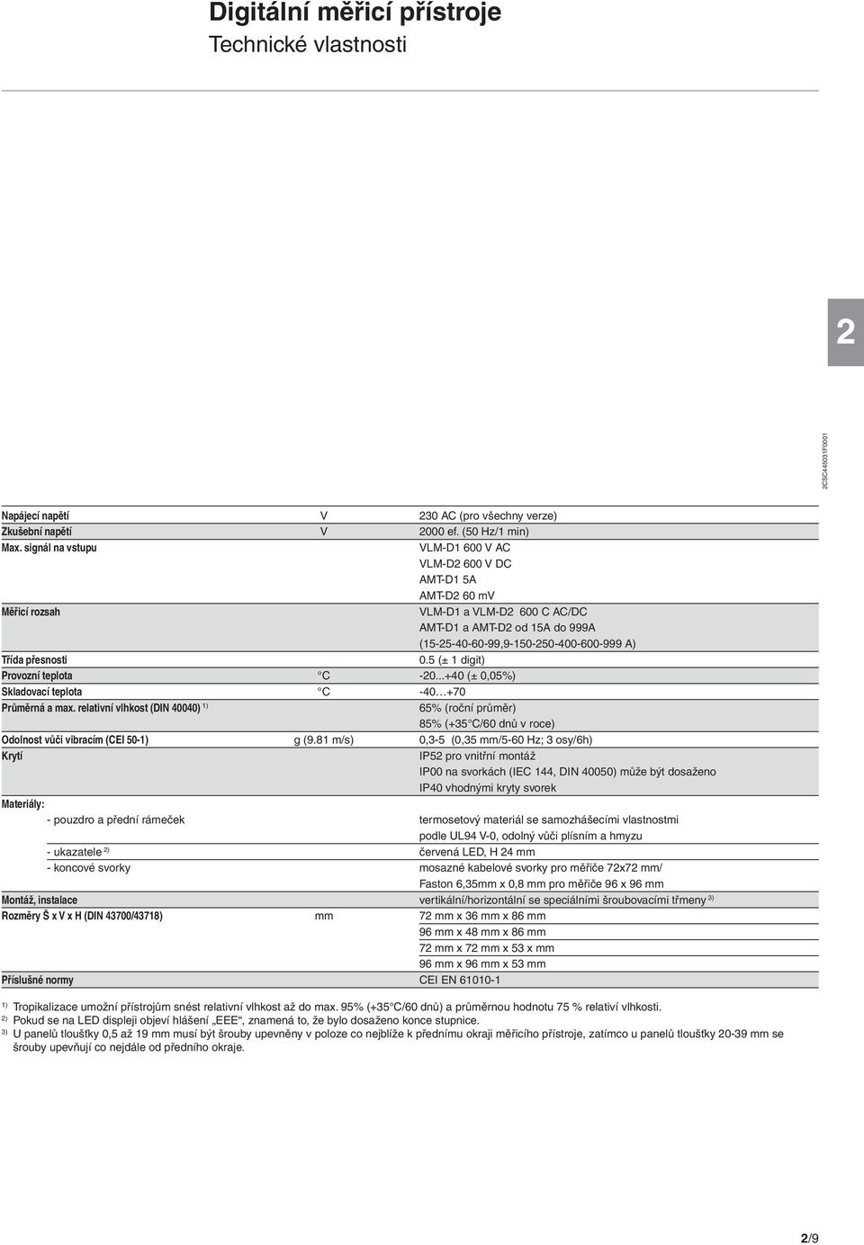 přesnosti 0.5 (± 1 digit) Provozní teplota C -20...+40 (± 0,05%) Skladovací teplota C -40 +70 Průměrná a max.