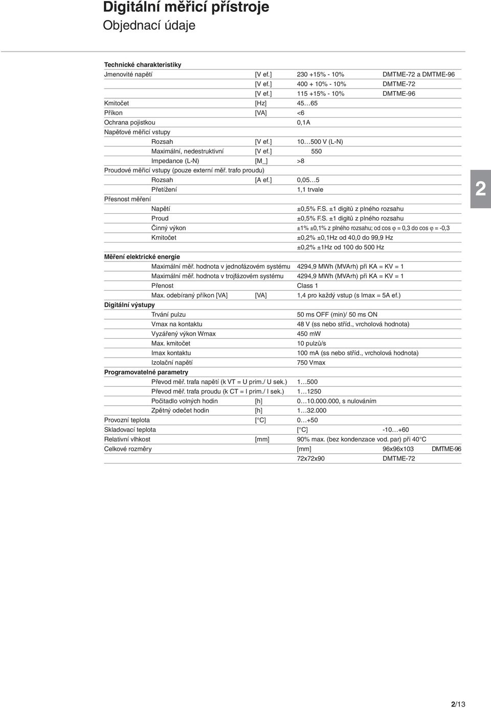 ] 550 Impedance (L-) [M_] >8 Proudové měřicí vstupy (pouze externí měř. trafo proudu) Rozsah [A ef.] 0,05 5 Přetížení 1,1 trvale Přesnost měření apětí ±0,5% F.S.