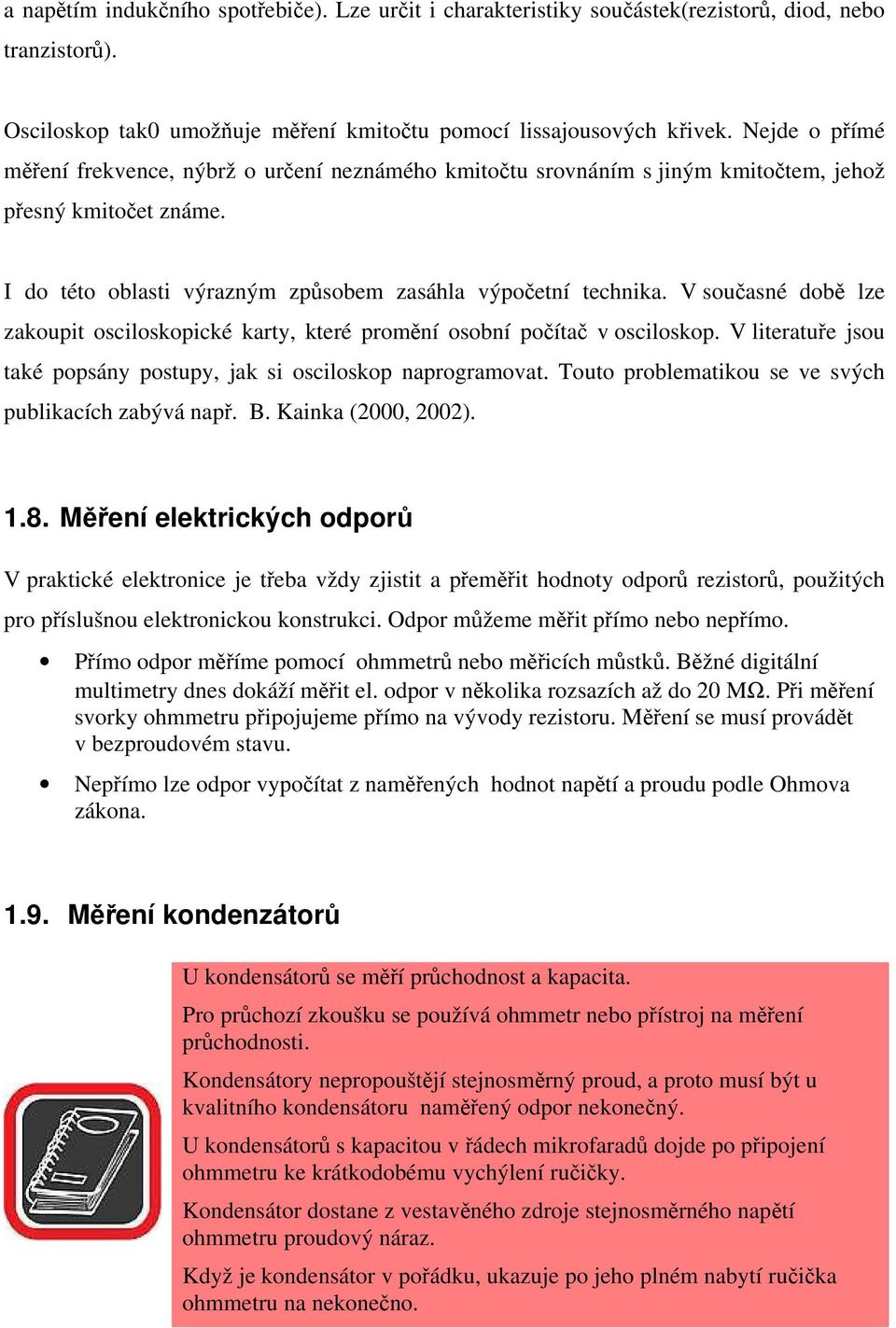 V současné době lze zakoupit osciloskopické karty, které promění osobní počítač v osciloskop. V literatuře jsou také popsány postupy, jak si osciloskop naprogramovat.