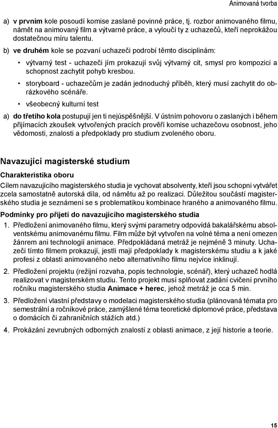 storyboard - uchazečům je zadán jednoduchý příběh, který musí zachytit do obrázkového scénáře. všeobecný kulturní test Animovaná tvorba a) do třetího kola postupují jen ti nejúspěšnější.