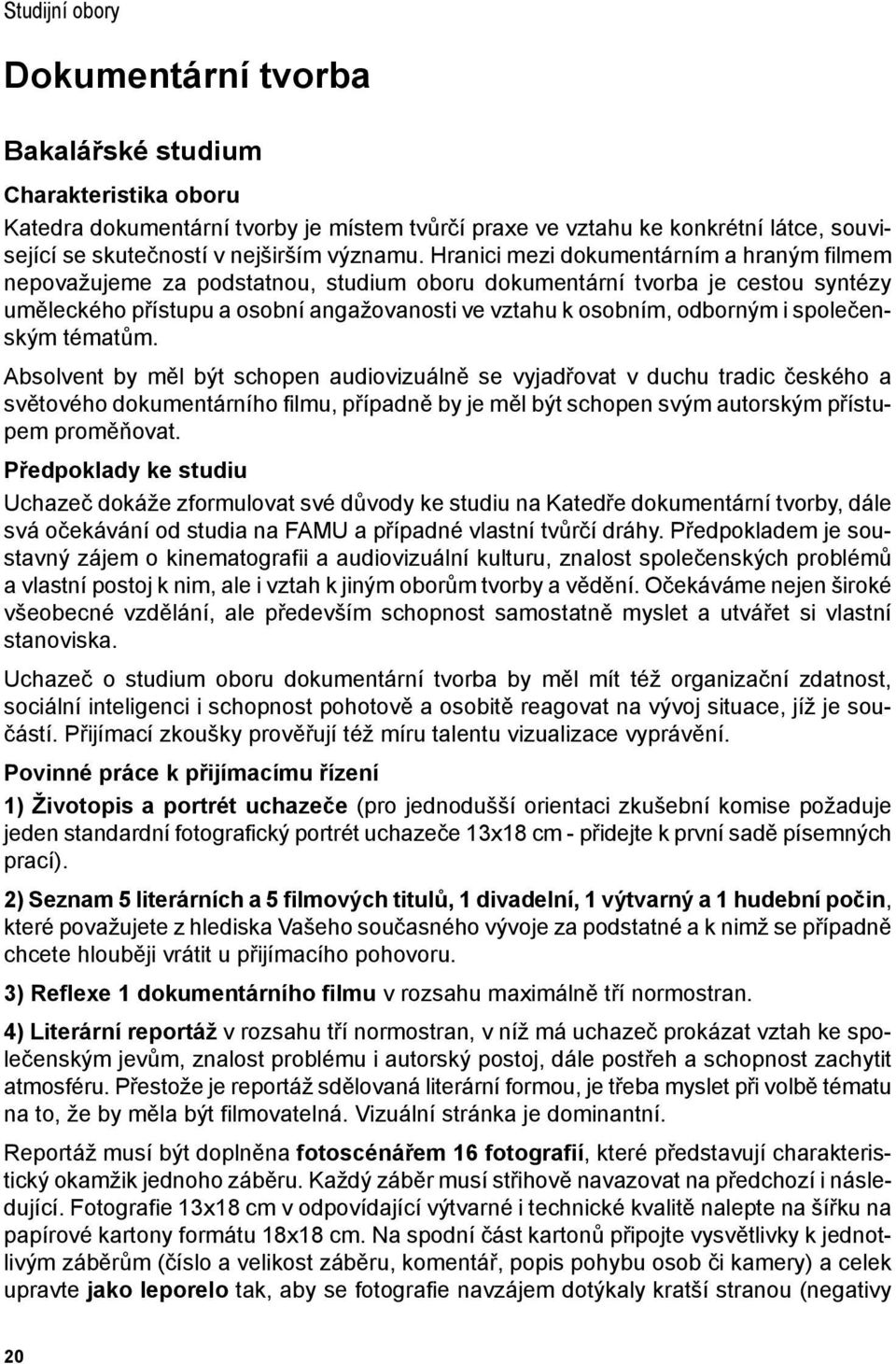 Hranici mezi dokumentárním a hraným filmem nepovažujeme za podstatnou, studium oboru dokumentární tvorba je cestou syntézy uměleckého přístupu a osobní angažovanosti ve vztahu k osobním, odborným i