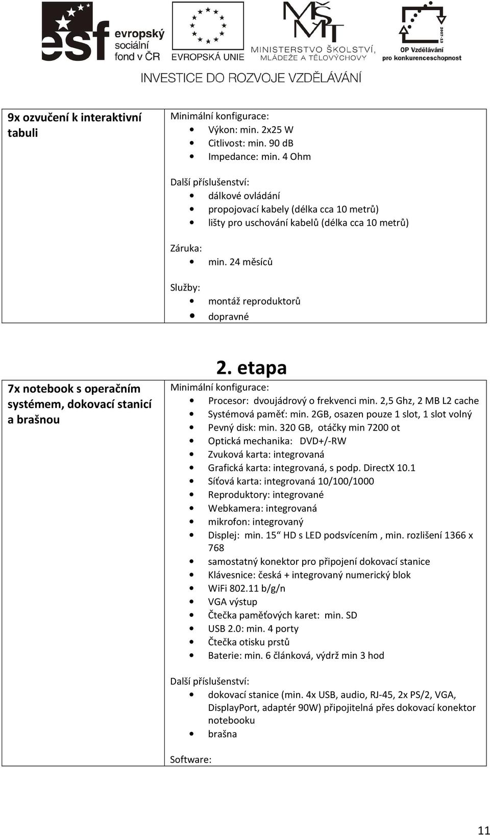 24 měsíců Služby: montáž reproduktorů dopravné 7x notebook s operačním systémem, dokovací stanicí a brašnou 2. etapa Minimální konfigurace: Procesor: dvoujádrový o frekvenci min.
