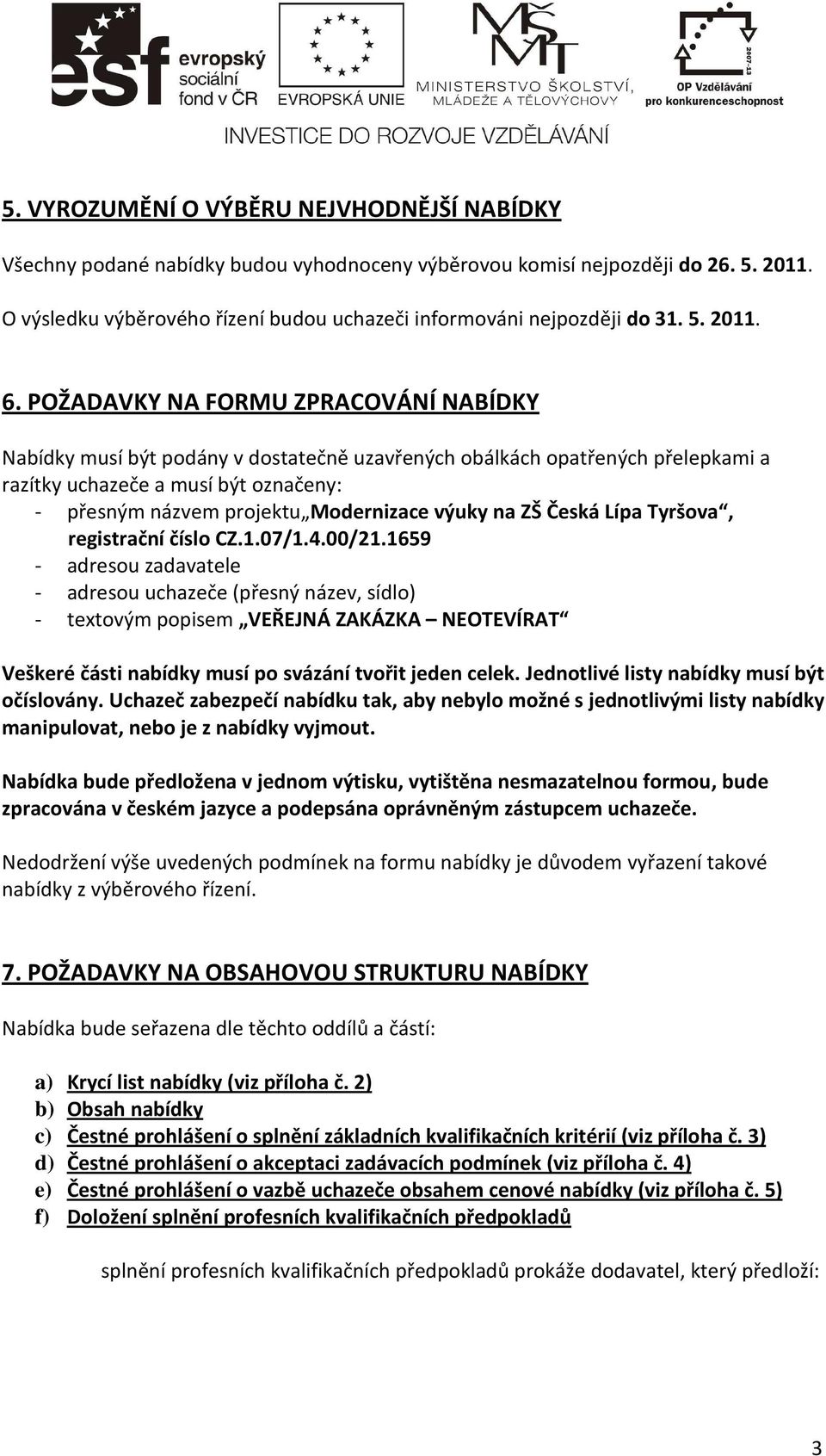 POŽADAVKY NA FORMU ZPRACOVÁNÍ NABÍDKY Nabídky musí být podány v dostatečně uzavřených obálkách opatřených přelepkami a razítky uchazeče a musí být označeny: - přesným názvem projektu Modernizace