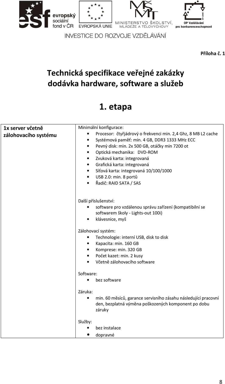 2x 500 GB, otáčky min 7200 ot Optická mechanika: DVD-ROM Zvuková karta: integrovaná Grafická karta: integrovaná Síťová karta: integrovaná 10/100/1000 USB 2.0: min.