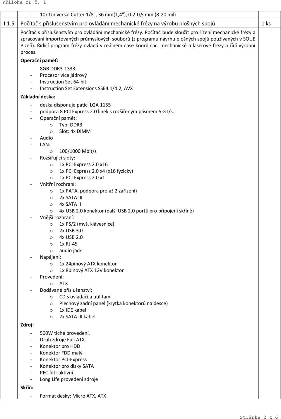 Řídící program frézy ovládá v reálném čase koordinaci mechanické a laserové frézy a řídí výrobní proces. Operační paměť: - 8GB DDR3-1333.