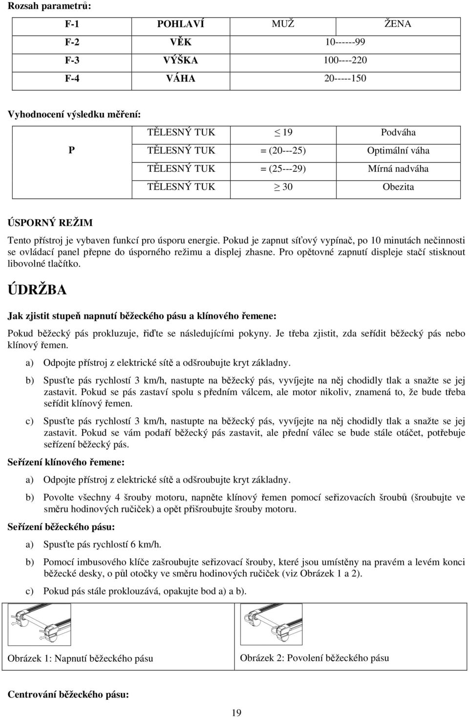 Pokud je zapnut síťový vypínač, po 10 minutách nečinnosti se ovládací panel přepne do úsporného režimu a displej zhasne. Pro opětovné zapnutí displeje stačí stisknout libovolné tlačítko.