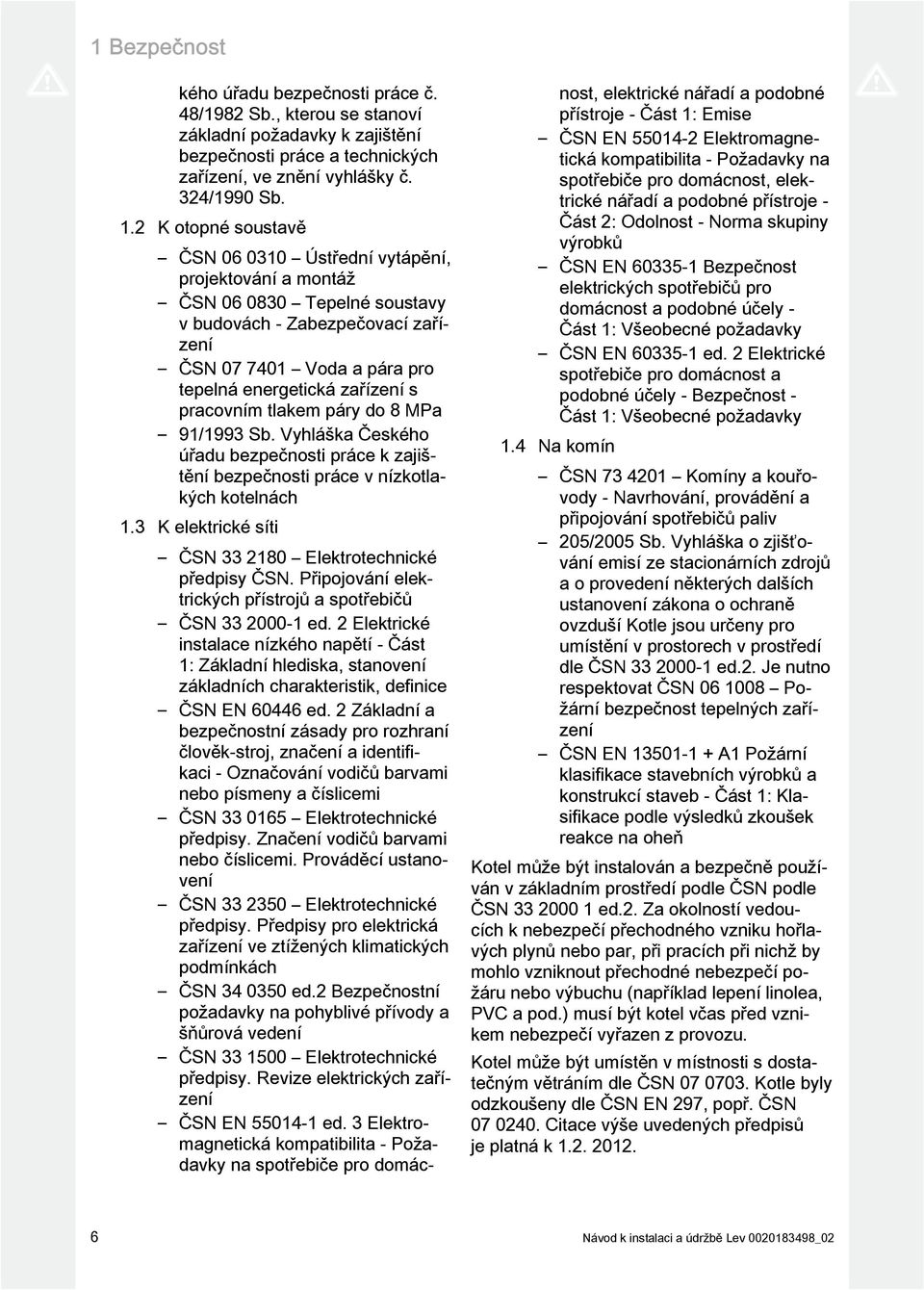 pracovním tlakem páry do 8 MPa 9/99 Sb. Vyhláška Českého úřadu bezpečnosti práce k zajištění bezpečnosti práce v nízkotlakých kotelnách. K elektrické síti ČSN 80 Elektrotechnické předpisy ČSN.