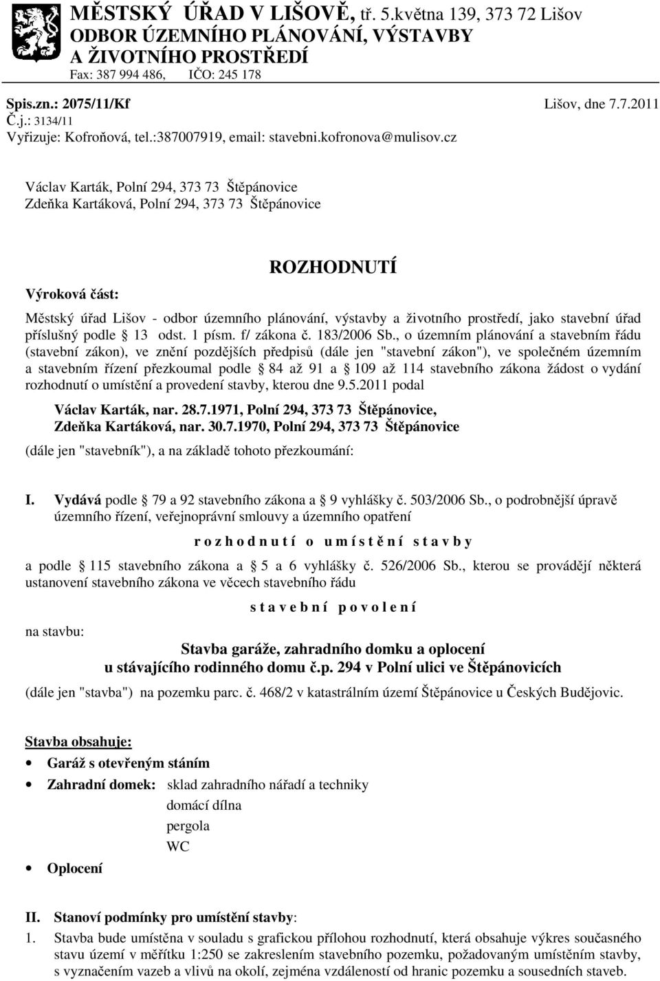 cz Václav Karták, Polní 294, 373 73 Štěpánovice Zdeňka Kartáková, Polní 294, 373 73 Štěpánovice Výroková část: ROZHODNUTÍ Městský úřad Lišov - odbor územního plánování, výstavby a životního