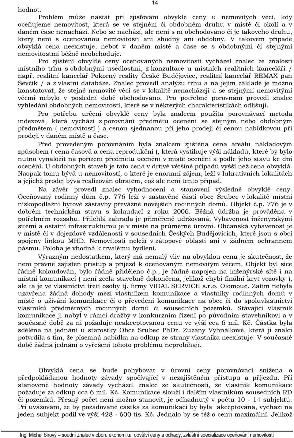 V takovém případě obvyklá cena neexistuje, neboť v daném místě a čase se s obdobnými či stejnými nemovitostmi běžně neobchoduje.