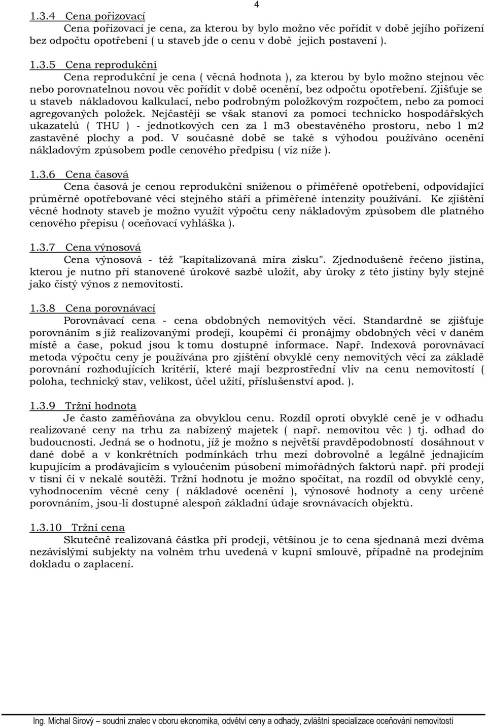 Nejčastěji se však stanoví za pomoci technicko hospodářských ukazatelů ( THU ) - jednotkových cen za l m3 obestavěného prostoru, nebo l m2 zastavěné plochy a pod.