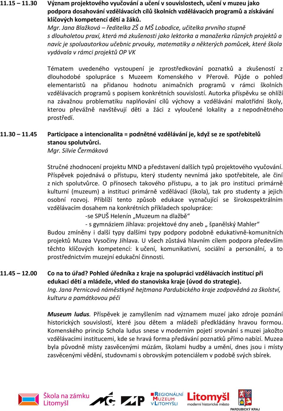 matematiky a některých pomůcek, které škola vydávala v rámci projektů OP VK Tématem uvedeného vystoupení je zprostředkování poznatků a zkušeností z dlouhodobé spolupráce s Muzeem Komenského v Přerově.