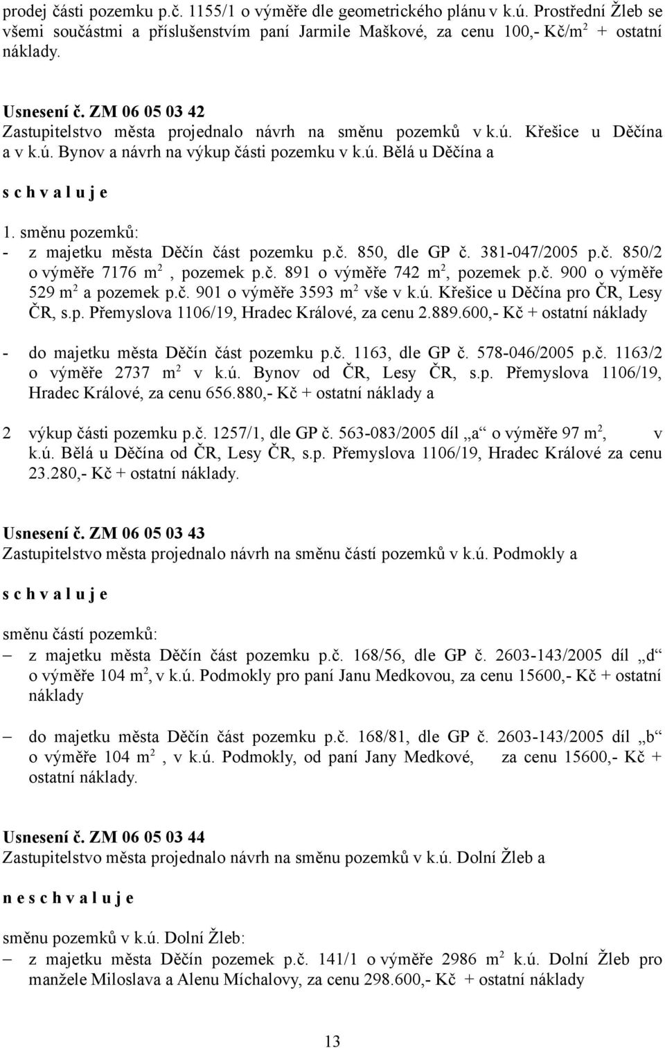 směnu pozemků: - z majetku města Děčín část pozemku p.č. 850, dle GP č. 381-047/2005 p.č. 850/2 o výměře 7176 m 2, pozemek p.č. 891 o výměře 742 m 2, pozemek p.č. 900 o výměře 529 m 2 a pozemek p.č. 901 o výměře 3593 m 2 vše v k.