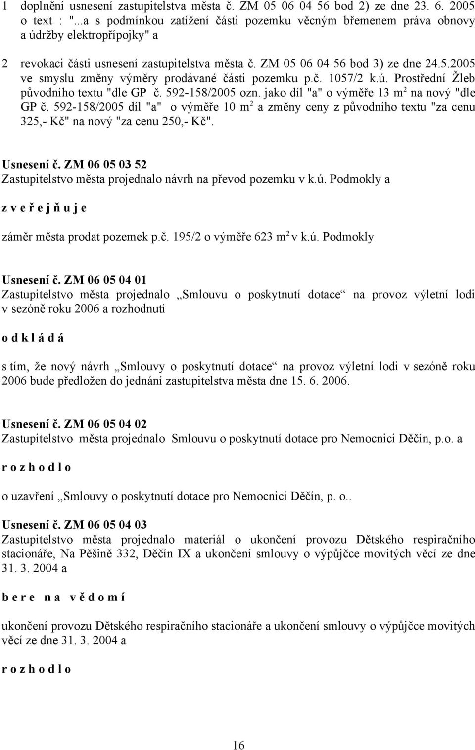 06 04 56 bod 3) ze dne 24.5.2005 ve smyslu změny výměry prodávané části pozemku p.č. 1057/2 k.ú. Prostřední Žleb původního textu "dle GP č. 592-158/2005 ozn.