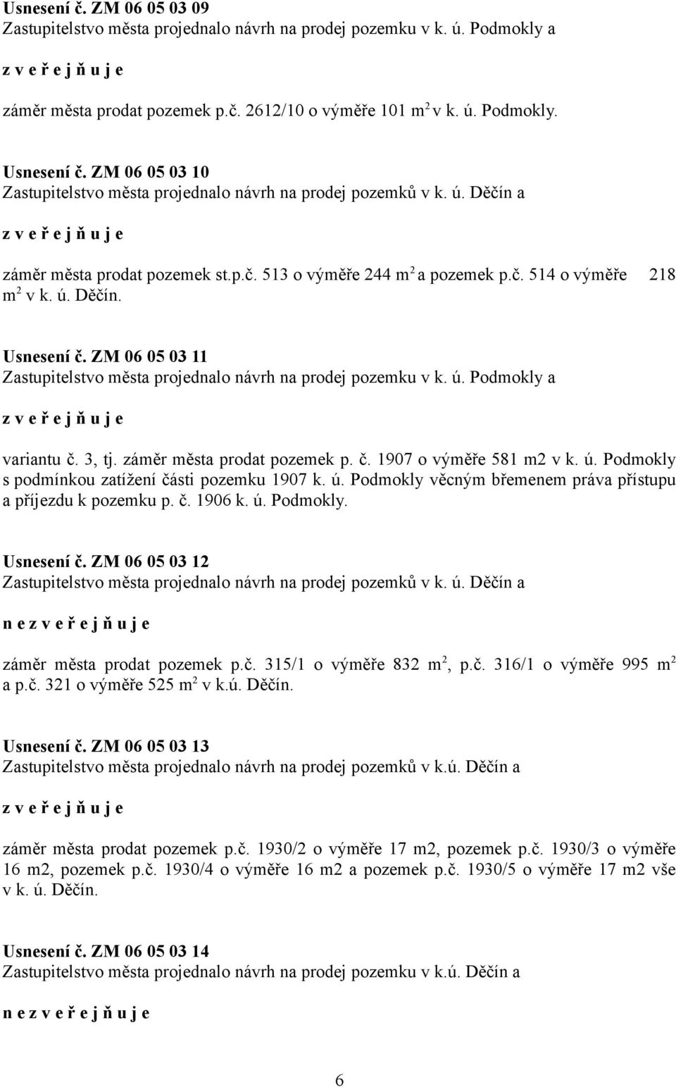 ZM 06 05 03 11 Zastupitelstvo města projednalo návrh na prodej pozemku v k. ú. Podmokly a variantu č. 3, tj. záměr města prodat pozemek p. č. 1907 o výměře 581 m2 v k. ú. Podmokly s podmínkou zatížení části pozemku 1907 k.