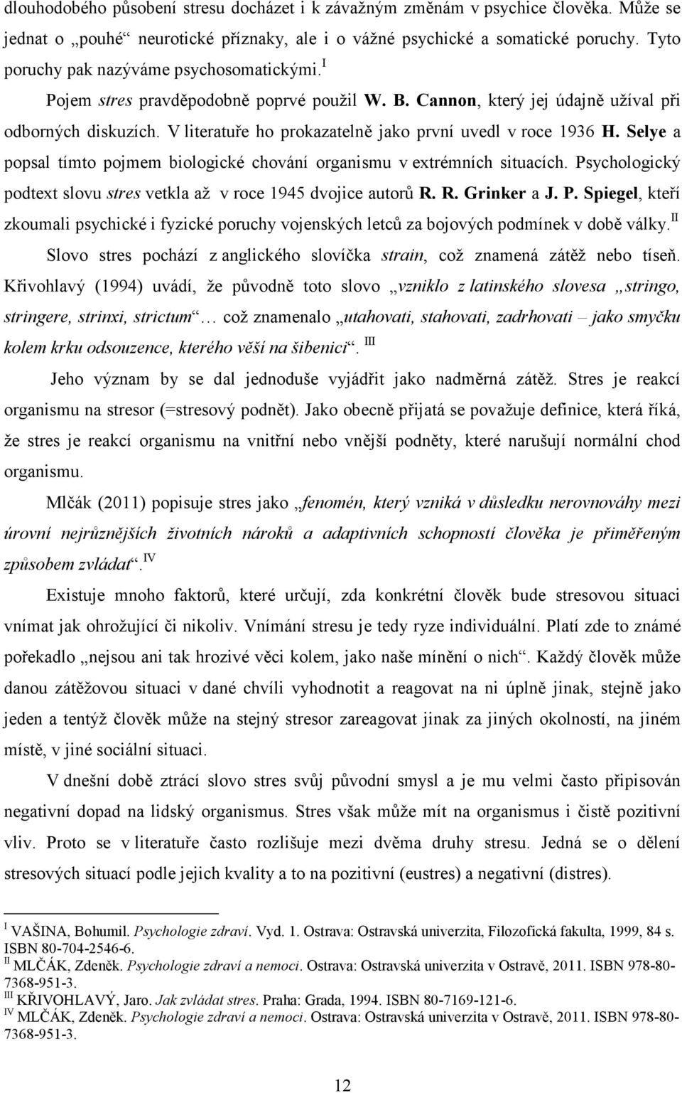 V literatuře ho prokazatelně jako první uvedl v roce 1936 H. Selye a popsal tímto pojmem biologické chování organismu v extrémních situacích.