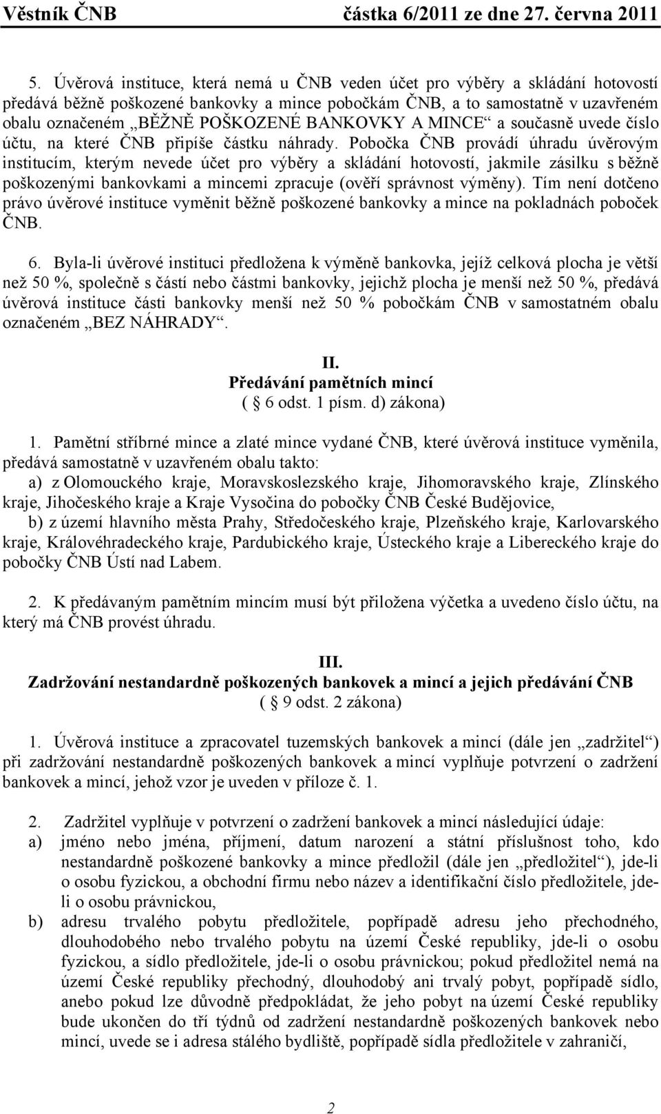 Pobočka ČNB provádí úhradu úvěrovým institucím, kterým nevede účet pro výběry a skládání hotovostí, jakmile zásilku s běžně poškozenými bankovkami a mincemi zpracuje (ověří správnost výměny).