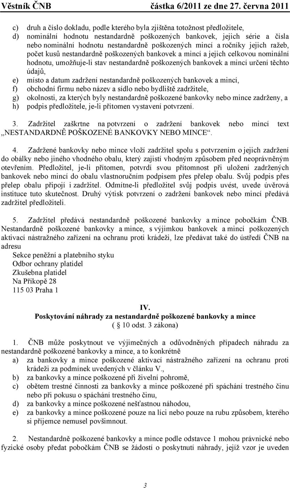 těchto údajů, e) místo a datum zadržení nestandardně poškozených bankovek a mincí, f) obchodní firmu nebo název a sídlo nebo bydliště zadržitele, g) okolnosti, za kterých byly nestandardně poškozené