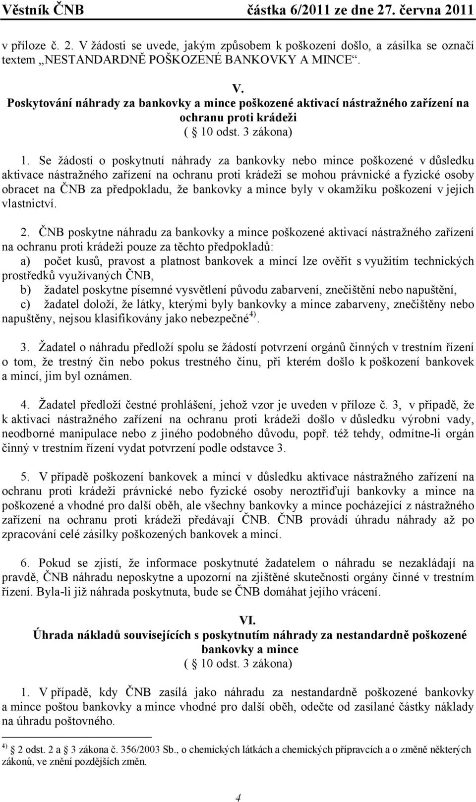 Se žádostí o poskytnutí náhrady za bankovky nebo mince poškozené v důsledku aktivace nástražného zařízení na ochranu proti krádeži se mohou právnické a fyzické osoby obracet na ČNB za předpokladu, že