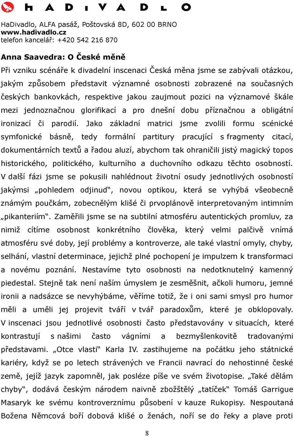 Jako základní matrici jsme zvolili formu scénické symfonické básně, tedy formální partitury pracující s fragmenty citací, dokumentárních textů a řadou aluzí, abychom tak ohraničili jistý magický