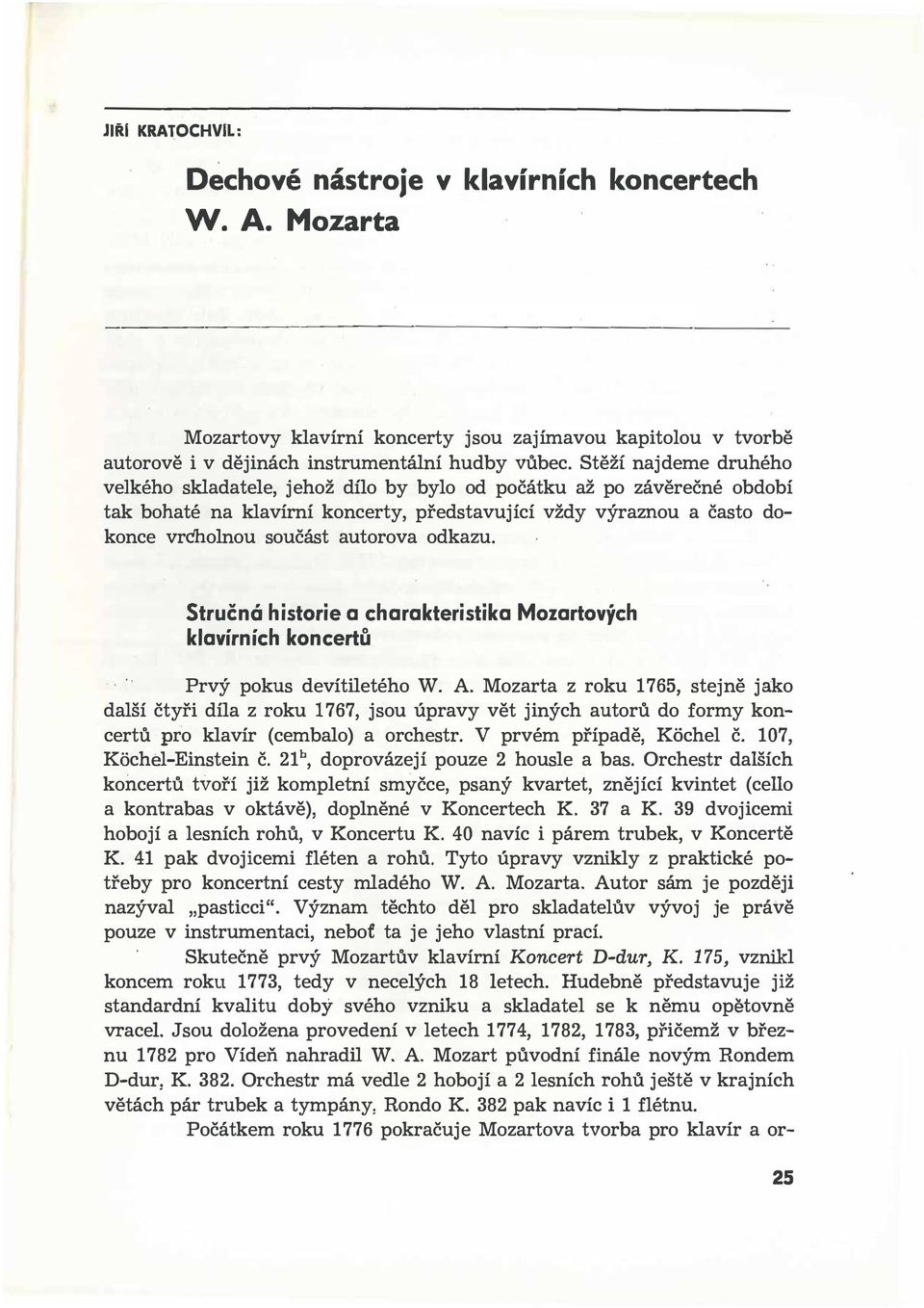 historie a charakteristika Mozartových klavírních koncertů Prvý pokus devítiletého W A Mozarta z roku 1765, stejně jako další čtyři díla z roku 1767, jsou úpravy vět jiných autorů do formy koncertů