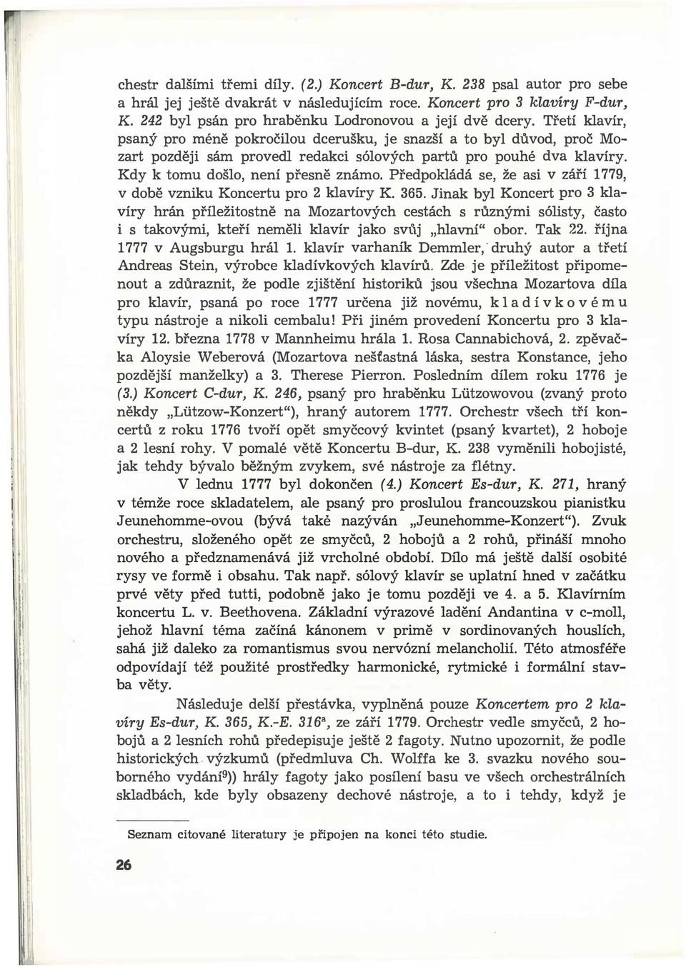 Předpokládá se, že asi v září 1779, v době vzniku Koncertu pro 2 klavíry K 365 Jinak byl Koncert pro 3 klavíry hrán příležitostně na Mozartových cestách s různými sólisty, často i s takovými, kteří