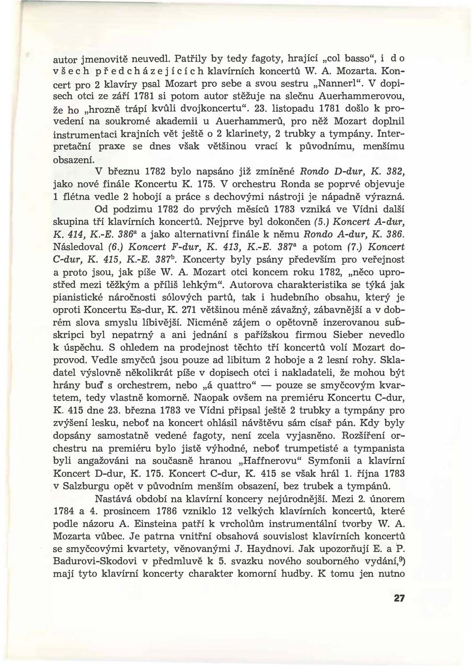 Auerhammerú, pro něž Mozart doplnil instrumentaci krajních vět ještě o 2 klarinety, 2 trubky a tympány nterpretační praxe se dnes však většinou vrací k púvodnímu, menšímu obsazení V březnu 1782 bylo