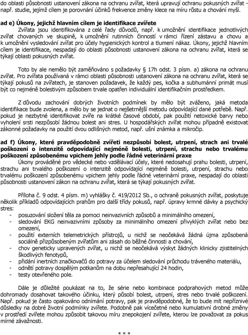 k umožnění identifikace jednotlivých zvířat chovaných ve skupině, k umožnění rutinních činností v rámci řízení zástavu a chovu a k umožnění vysledování zvířat pro účely hygienických kontrol a tlumení