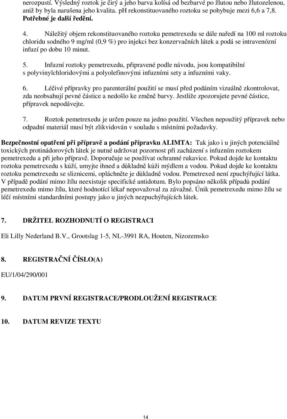 Náležitý objem rekonstituovaného roztoku pemetrexedu se dále naředí na 100 ml roztoku chloridu sodného 9 mg/ml (0,9 %) pro injekci bez konzervačních látek a podá se intravenózní infuzí po dobu 10