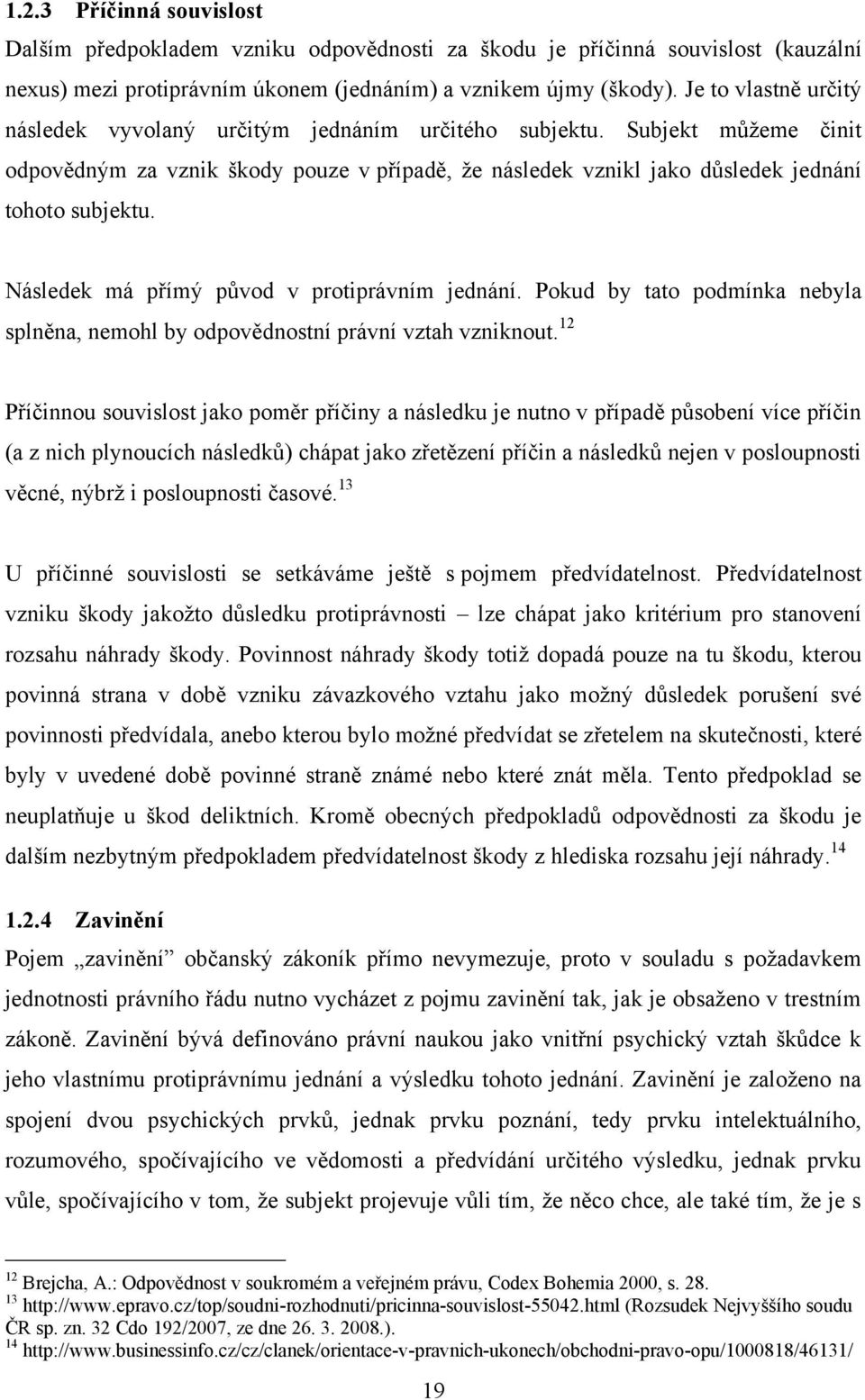 Následek má přímý původ v protiprávním jednání. Pokud by tato podmínka nebyla splněna, nemohl by odpovědnostní právní vztah vzniknout.