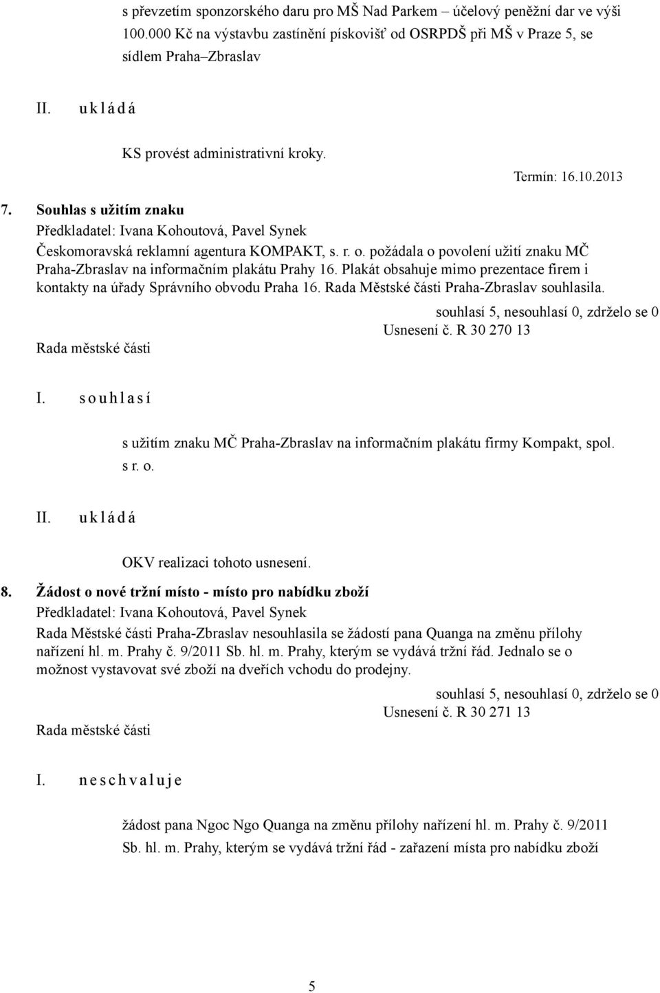 Souhlas s užitím znaku Předkladatel: Ivana Kohoutová, Pavel Synek Českomoravská reklamní agentura KOMPAKT, s. r. o. požádala o povolení užití znaku MČ Praha-Zbraslav na informačním plakátu Prahy 16.