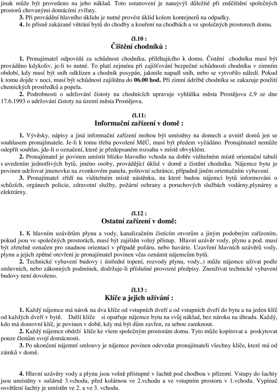 10 : Čištění chodníků : 1. Pronajímatel odpovídá za schůdnost chodníku, přiléhajícího k domu. Čistění chodníku musí být prováděno kdykoliv, je-li to nutné.